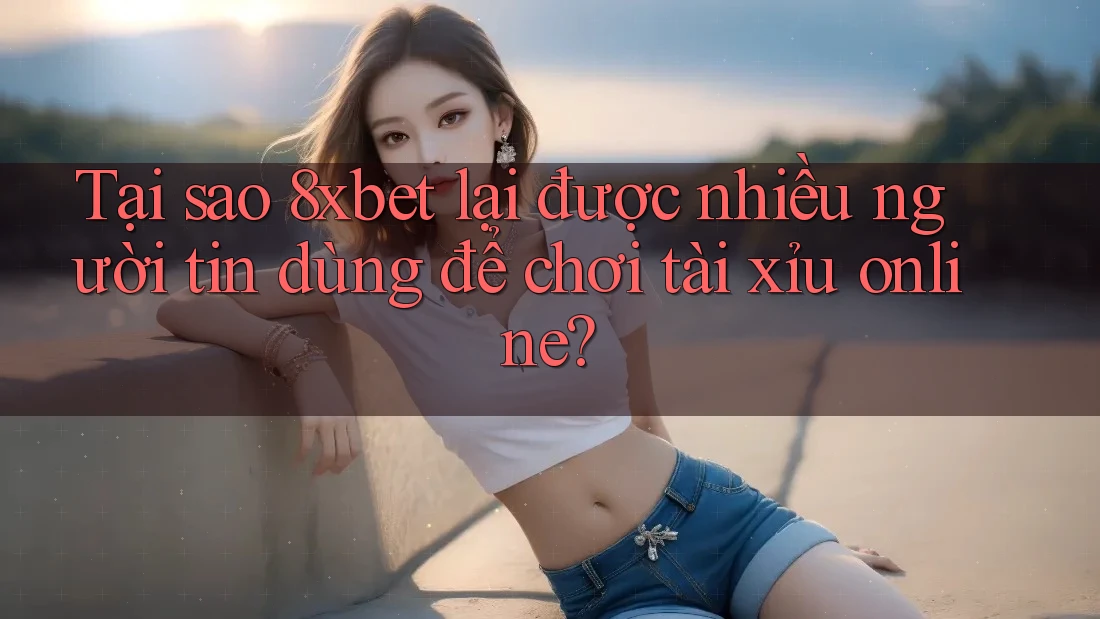 Tại sao 8xbet lại được nhiều người tin dùng để chơi tài xỉu online? Tại sao 8xbet lại được nhiều người tin dùng để chơi tài xỉu online?