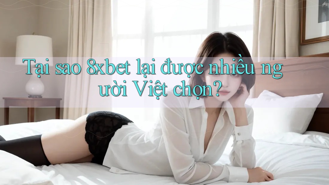 Tại sao 8xbet lại được nhiều người Việt chọn? Tại sao 8xbet lại được nhiều người Việt chọn?