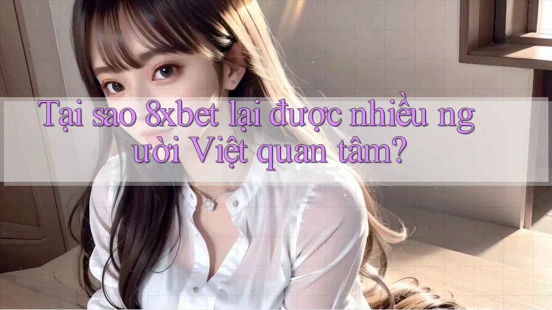 Tại sao 8xbet lại được nhiều người Việt quan tâm?