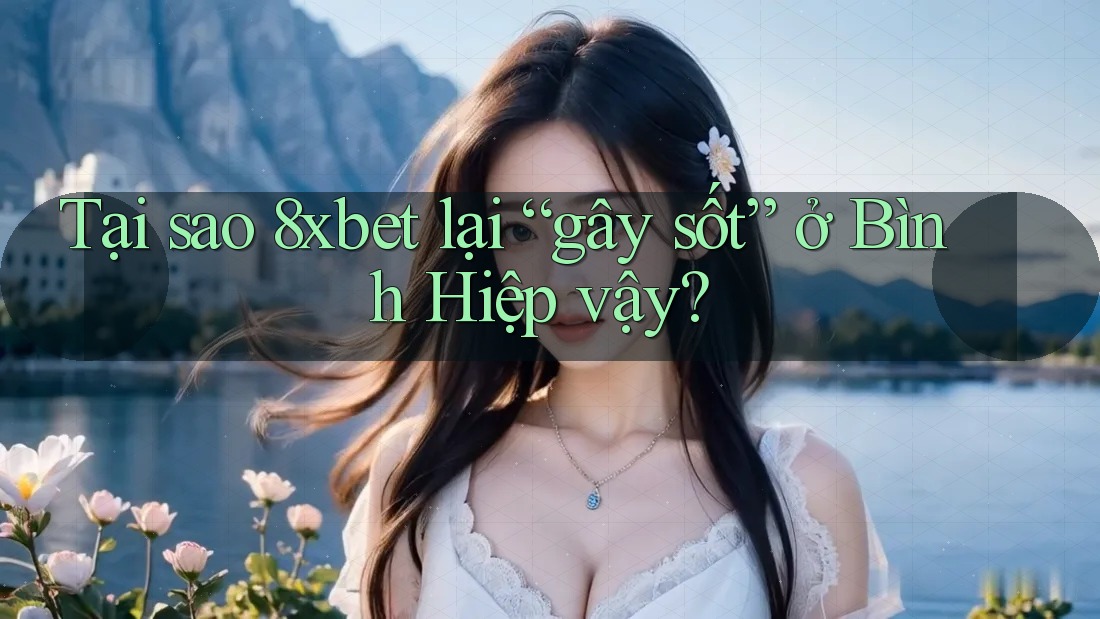 Tại sao 8xbet lại “gây sốt” ở Bình Hiệp vậy? Tại sao 8xbet lại “gây sốt” ở Bình Hiệp vậy?