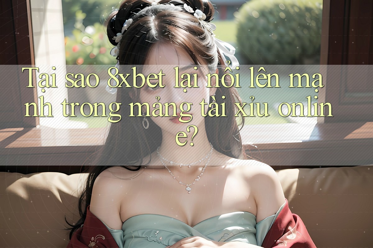 Tại sao 8xbet lại nổi lên mạnh trong mảng tài xỉu online? Tại sao 8xbet lại nổi lên mạnh trong mảng tài xỉu online?