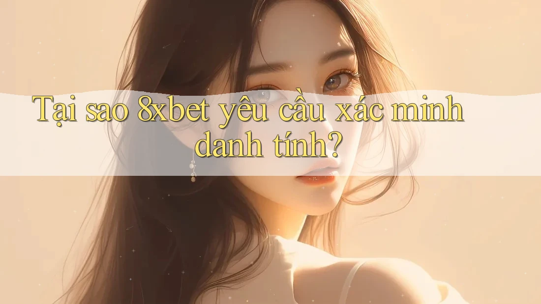 Tại sao 8xbet yêu cầu xác minh danh tính? Tại sao 8xbet yêu cầu xác minh danh tính?