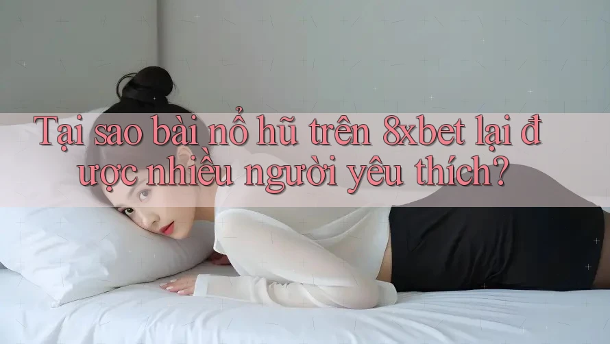Tại sao bài nổ hũ trên 8xbet lại được nhiều người yêu thích? Tại sao bài nổ hũ trên 8xbet lại được nhiều người yêu thích?