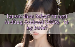 Tại sao chọn 8xbet từ người dùng Android (2026)   từng bước