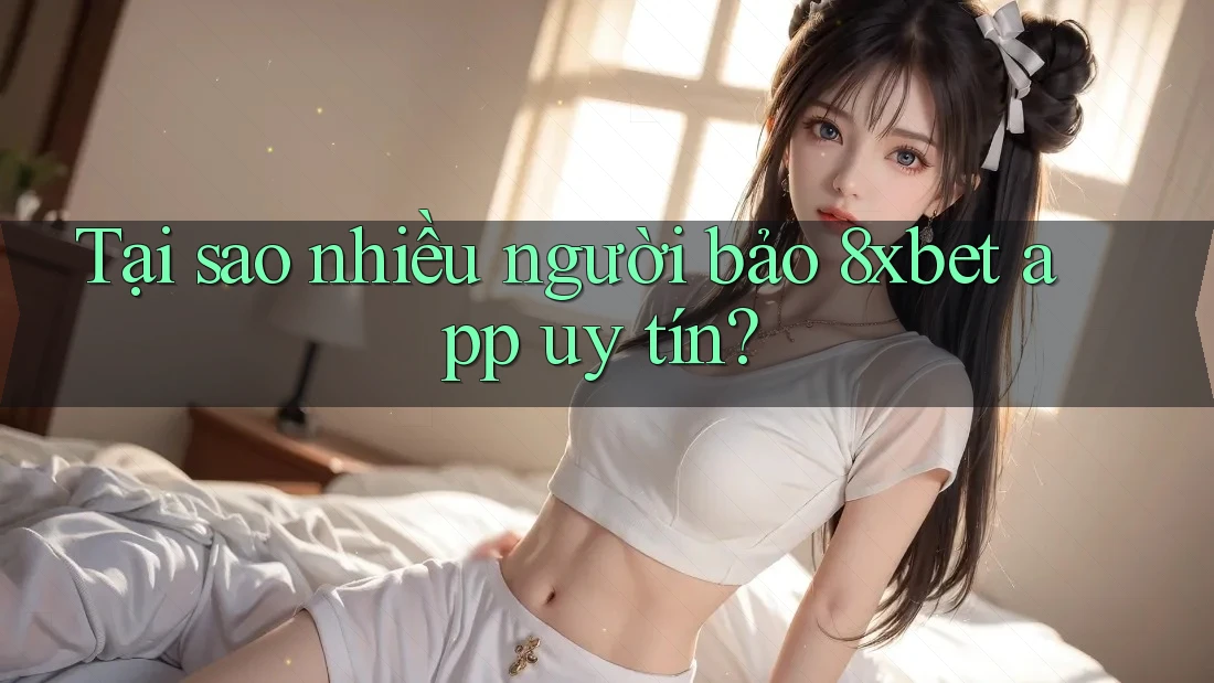 Tại sao nhiều người bảo 8xbet app uy tín? Tại sao nhiều người bảo 8xbet app uy tín?