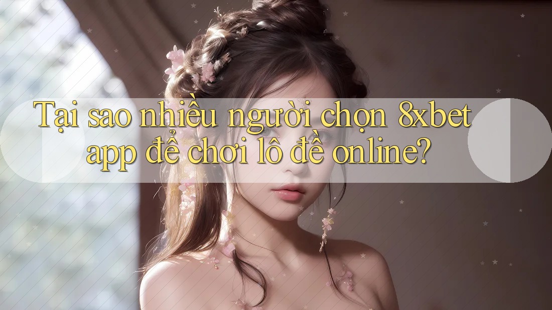 Tại sao nhiều người chọn 8xbet app để chơi lô đề online? Tại sao nhiều người chọn 8xbet app để chơi lô đề online?