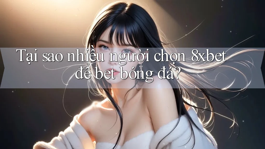Tại sao nhiều người chọn 8xbet để bet bóng đá? Tại sao nhiều người chọn 8xbet để bet bóng đá?