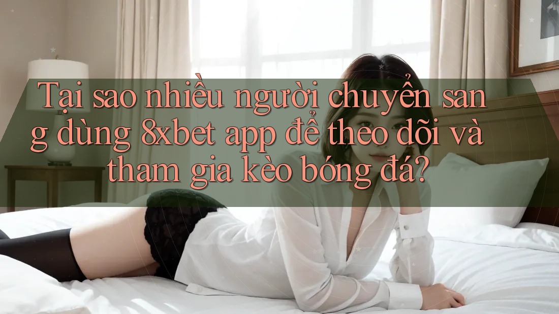 Tại sao nhiều người chuyển sang dùng 8xbet app để theo dõi và tham gia kèo bóng đá? Tại sao nhiều người chuyển sang dùng 8xbet app để theo dõi và tham gia kèo bóng đá?