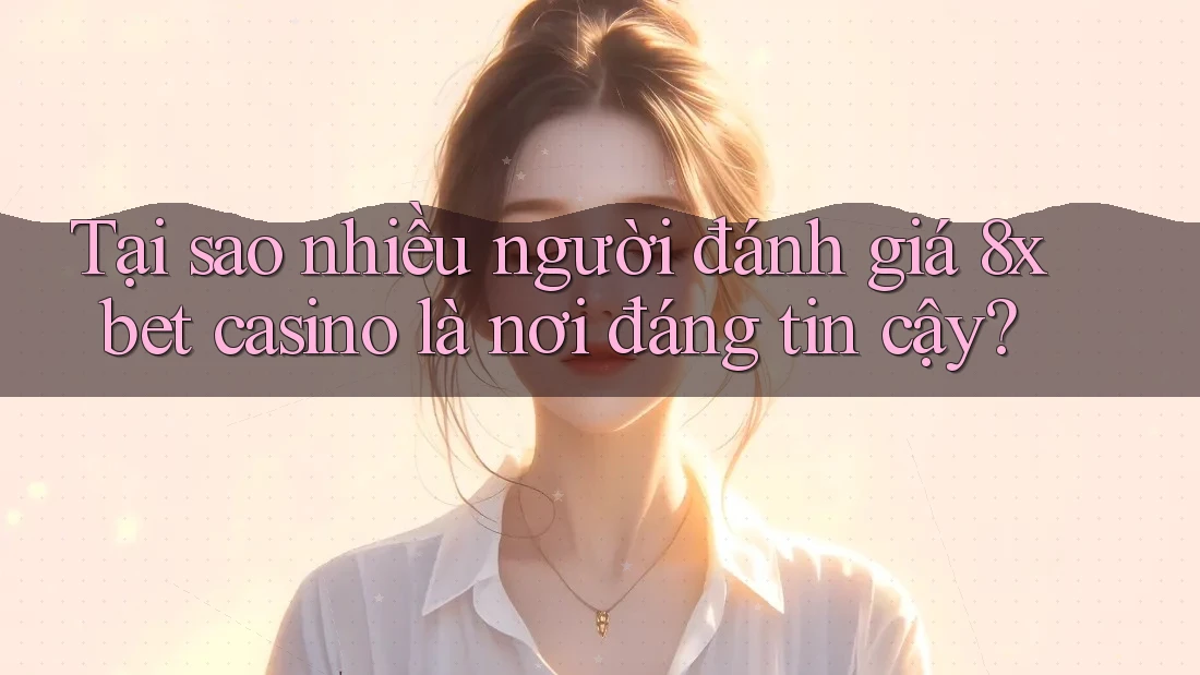 Tại sao nhiều người đánh giá 8xbet casino là nơi đáng tin cậy? Tại sao nhiều người đánh giá 8xbet casino là nơi đáng tin cậy?