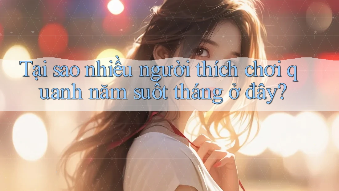 Tại sao nhiều người thích chơi quanh năm suốt tháng ở đây?