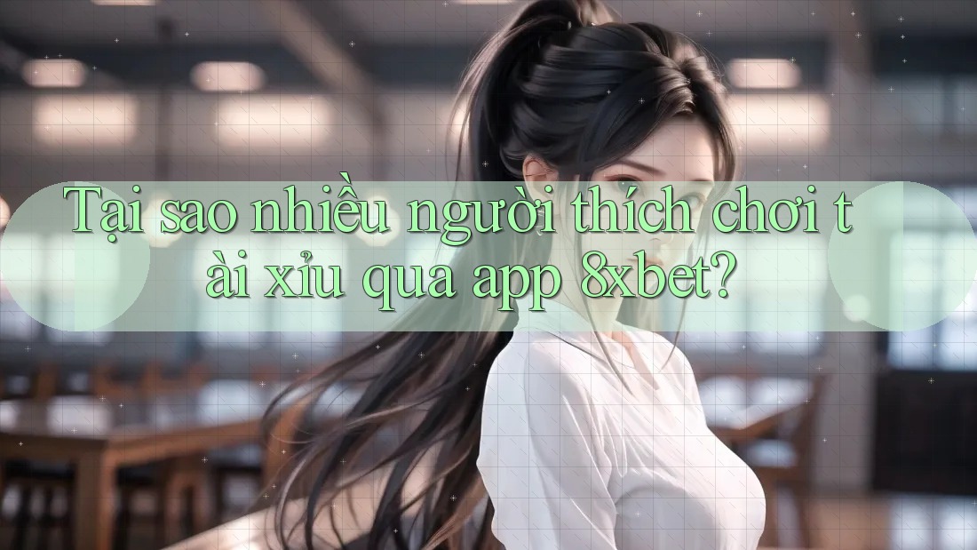 Tại sao nhiều người thích chơi tài xỉu qua app 8xbet? Tại sao nhiều người thích chơi tài xỉu qua app 8xbet?