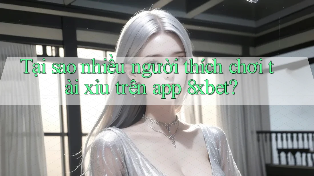 Tại sao nhiều người thích chơi tài xỉu trên app 8xbet? Tại sao nhiều người thích chơi tài xỉu trên app 8xbet?