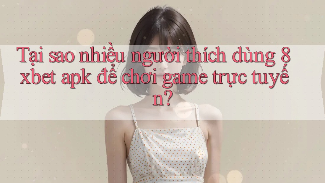 Tại sao nhiều người thích dùng 8xbet apk để chơi game trực tuyến? Tại sao nhiều người thích dùng 8xbet apk để chơi game trực tuyến?