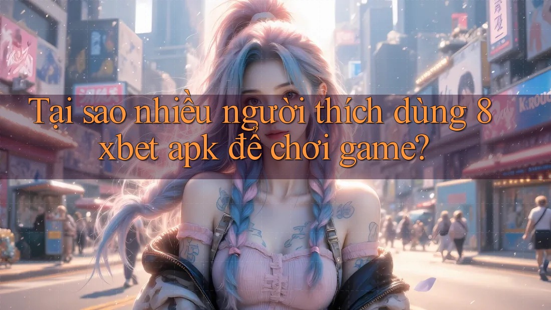 Tại sao nhiều người thích dùng 8xbet apk để chơi game? Tại sao nhiều người thích dùng 8xbet apk để chơi game?