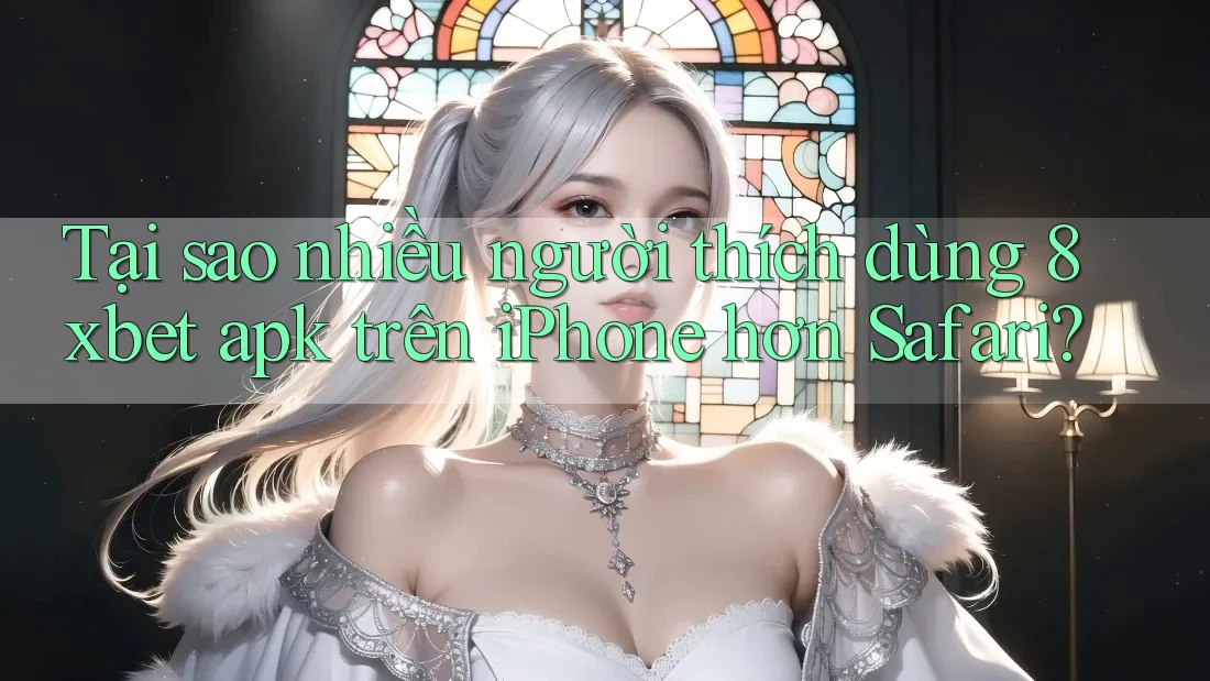 Tại sao nhiều người thích dùng 8xbet apk trên iPhone hơn Safari?