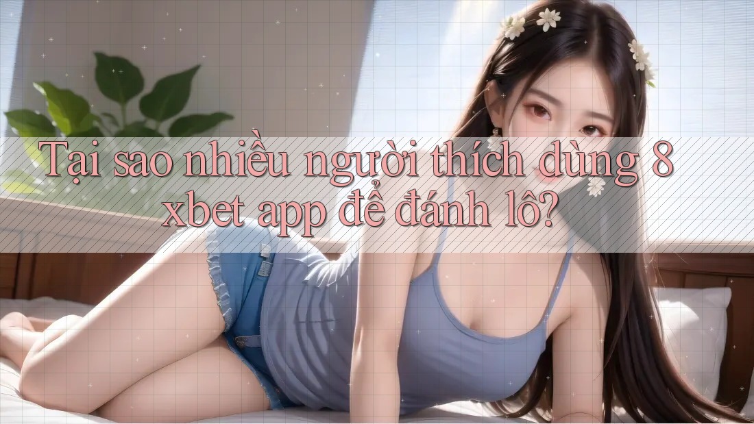 Tại sao nhiều người thích dùng 8xbet app để đánh lô? Tại sao nhiều người thích dùng 8xbet app để đánh lô?