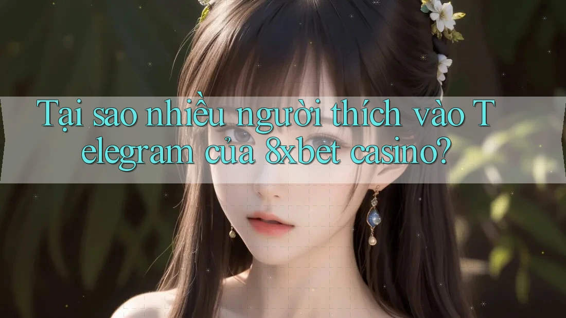 Tại sao nhiều người thích vào Telegram của 8xbet casino? Tại sao nhiều người thích vào Telegram của 8xbet casino?