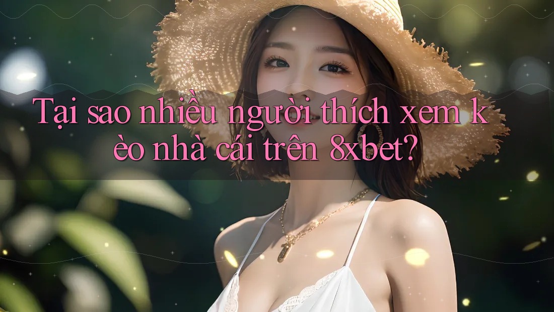 Tại sao nhiều người thích xem kèo nhà cái trên 8xbet? Tại sao nhiều người thích xem kèo nhà cái trên 8xbet?