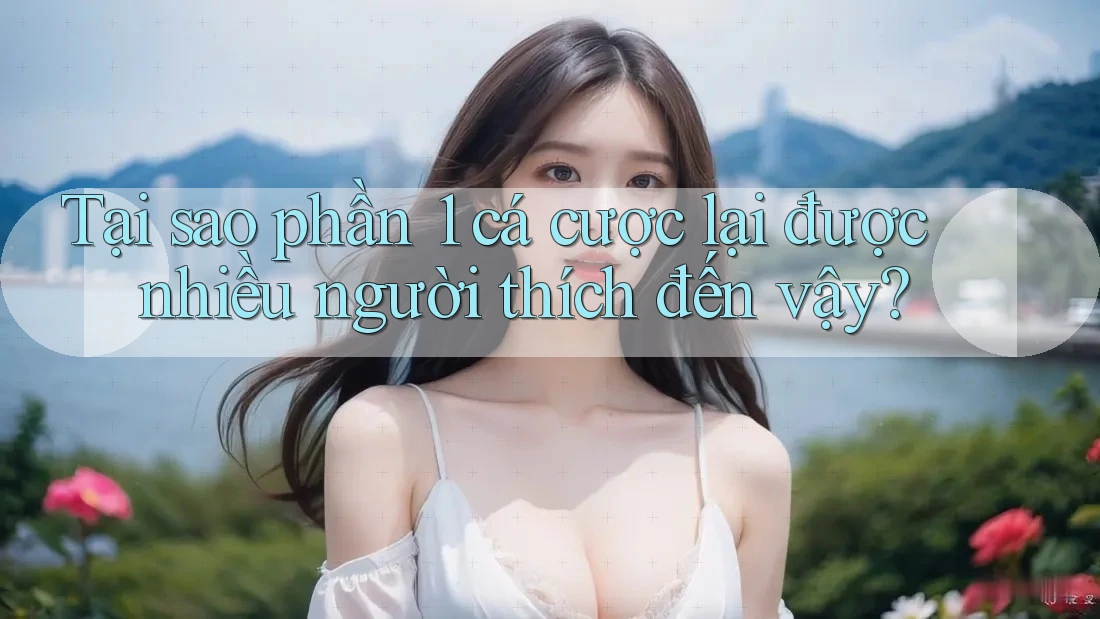Tại sao phần 1 cá cược lại được nhiều người thích đến vậy? Tại sao phần 1 cá cược lại được nhiều người thích đến vậy?
