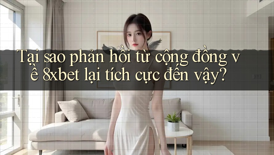 Tại sao phản hồi từ cộng đồng về 8xbet lại tích cực đến vậy?