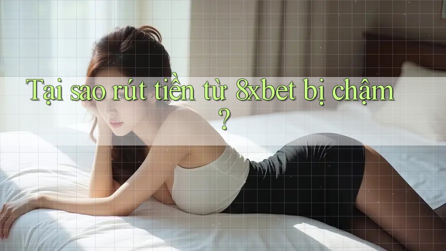 Tại sao rút tiền từ 8xbet bị chậm? Tại sao rút tiền từ 8xbet bị chậm?