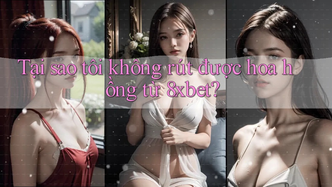 Tại sao tôi không rút được hoa hồng từ 8xbet? Tại sao tôi không rút được hoa hồng từ 8xbet?