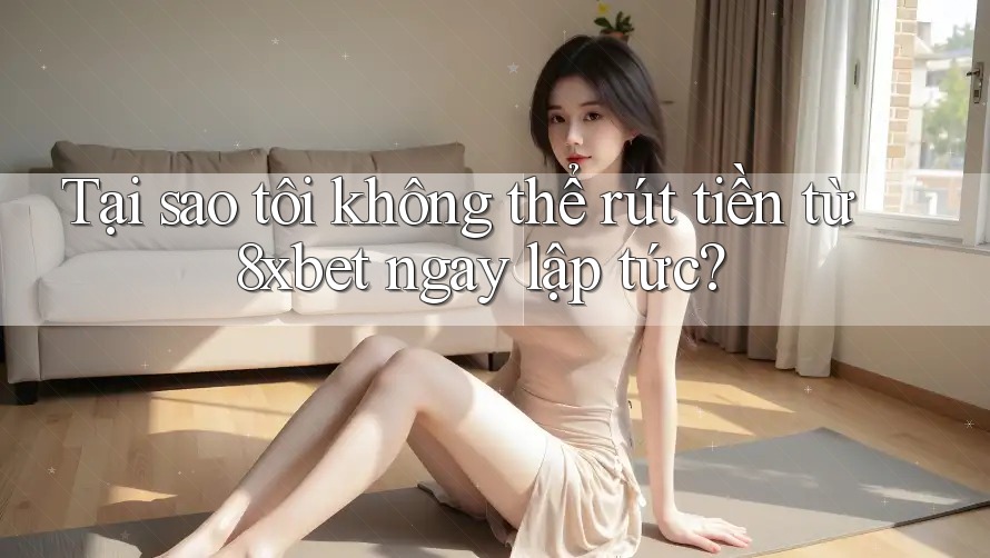 Tại sao tôi không thể rút tiền từ 8xbet ngay lập tức? Tại sao tôi không thể rút tiền từ 8xbet ngay lập tức?