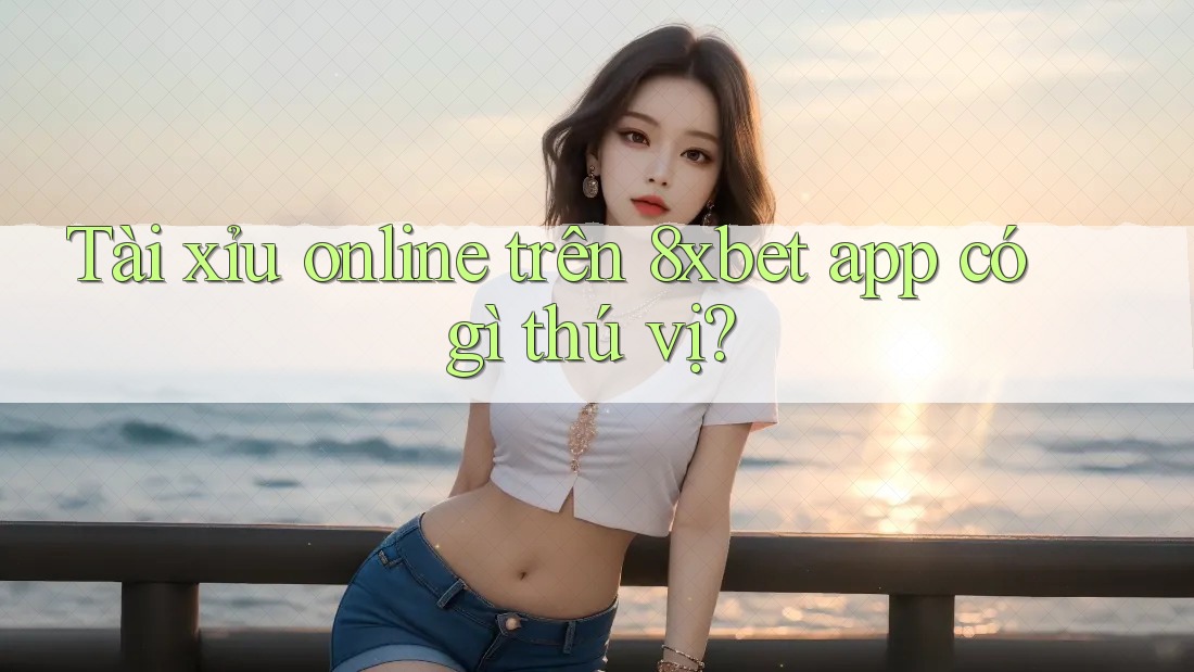 Tài xỉu online trên 8xbet app có gì thú vị? Tài xỉu online trên 8xbet app có gì thú vị?