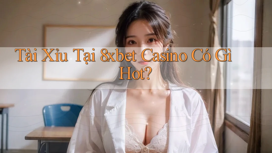 Tài Xỉu Tại 8xbet Casino Có Gì Hot? Tài Xỉu Tại 8xbet Casino Có Gì Hot?