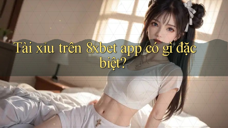 Tài xỉu trên 8xbet app có gì đặc biệt? Tài xỉu trên 8xbet app có gì đặc biệt?
