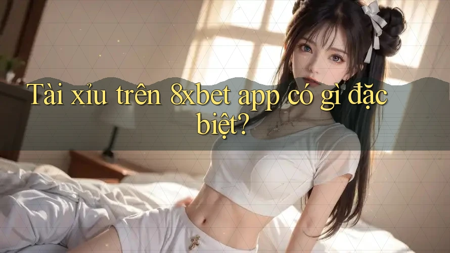 Tài xỉu trên 8xbet app có gì đặc biệt? Tài xỉu trên 8xbet app có gì đặc biệt?