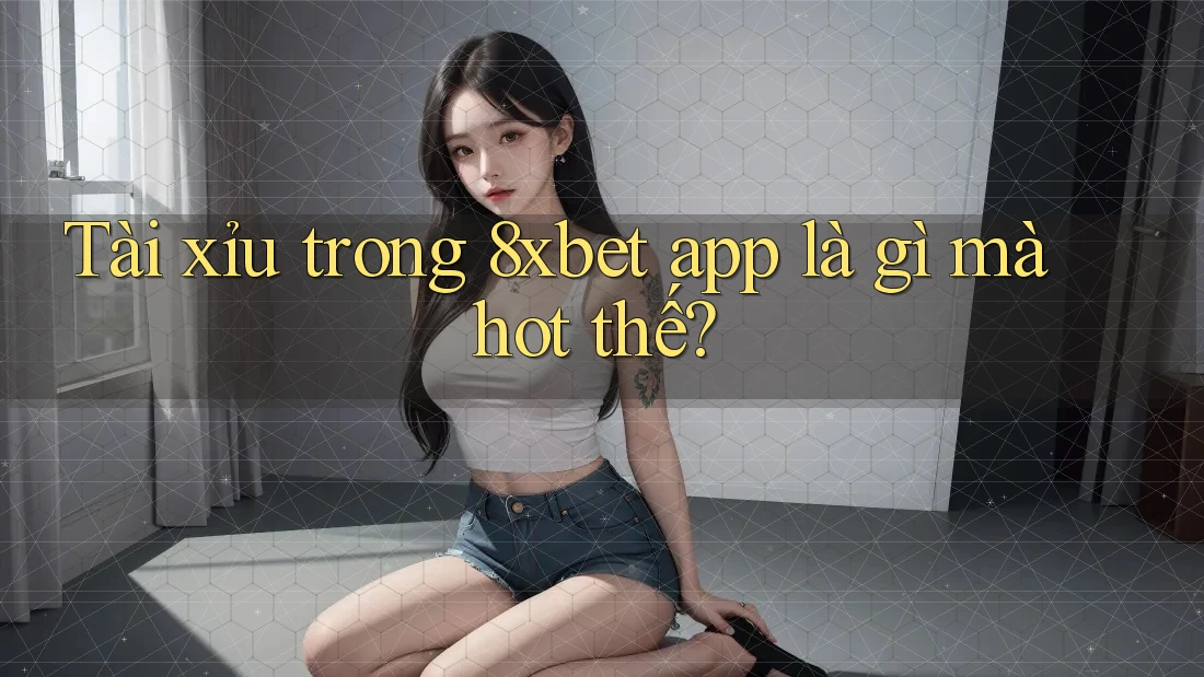 Tài xỉu trong 8xbet app là gì mà hot thế? Tài xỉu trong 8xbet app là gì mà hot thế?
