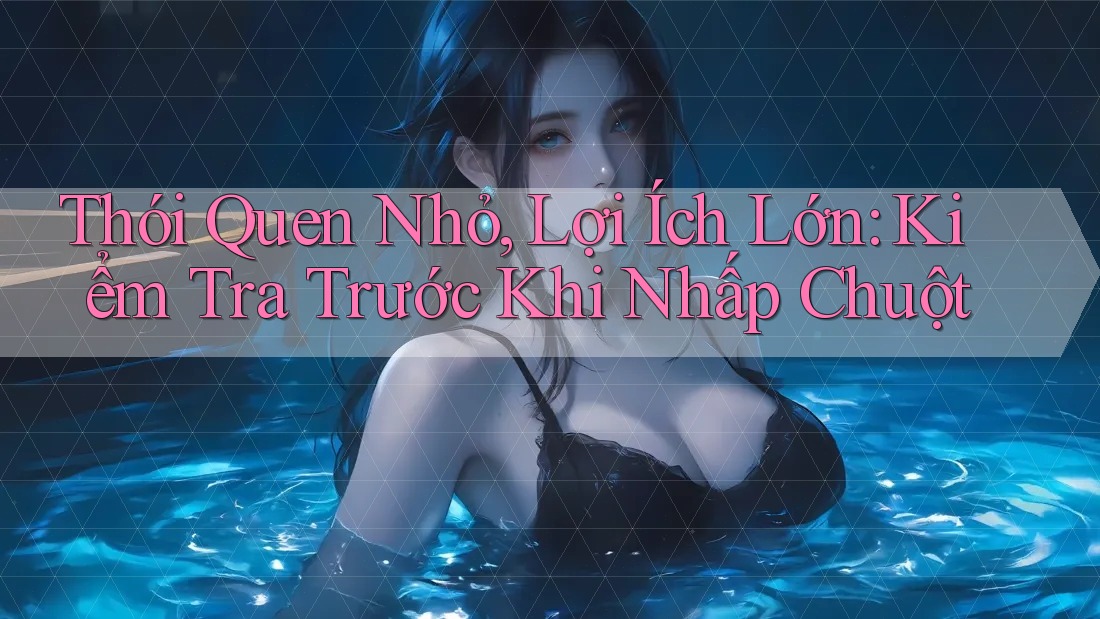 Thói Quen Nhỏ, Lợi Ích Lớn: Kiểm Tra Trước Khi Nhấp Chuột Thói Quen Nhỏ, Lợi Ích Lớn: Kiểm Tra Trước Khi Nhấp Chuột