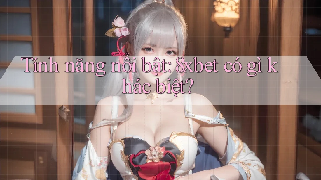 Tính năng nổi bật: 8xbet có gì khác biệt?