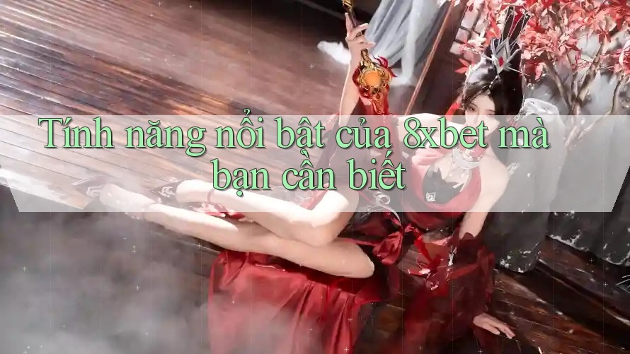 Tính năng nổi bật của 8xbet mà bạn cần biết Tính năng nổi bật của 8xbet mà bạn cần biết