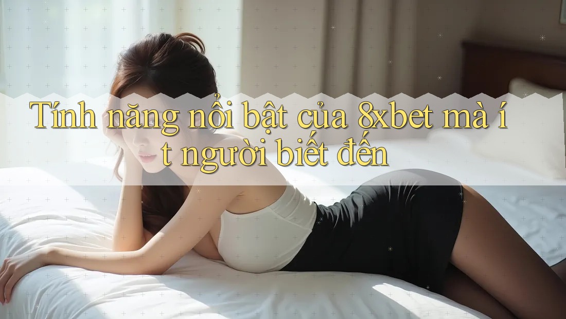 Tính năng nổi bật của 8xbet mà ít người biết đến