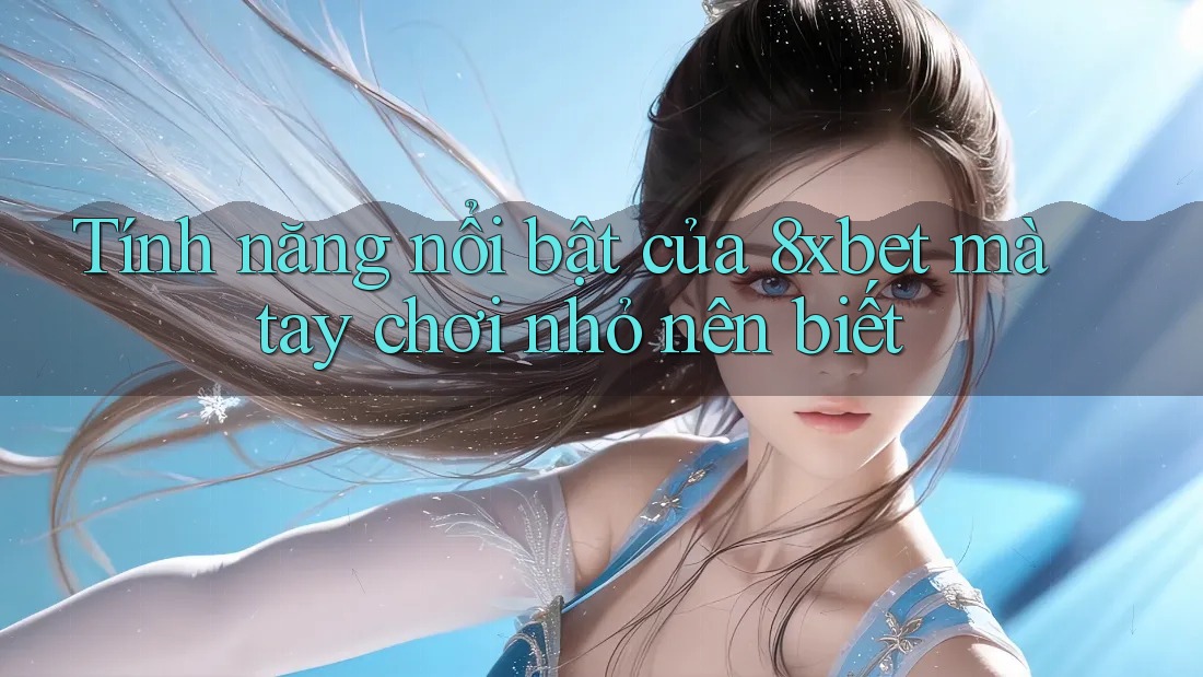 Tính năng nổi bật của 8xbet mà tay chơi nhỏ nên biết Tính năng nổi bật của 8xbet mà tay chơi nhỏ nên biết