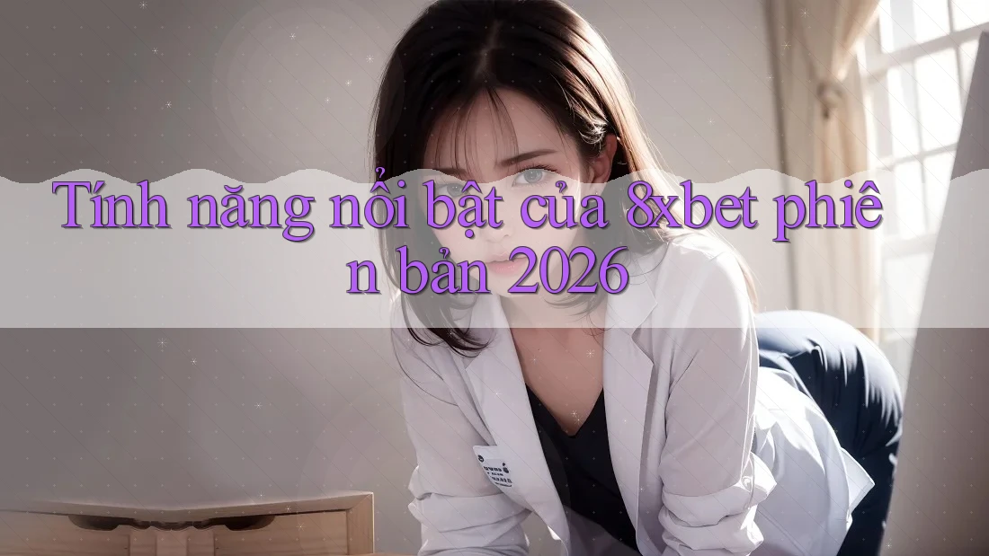 Tính năng nổi bật của 8xbet phiên bản 2026