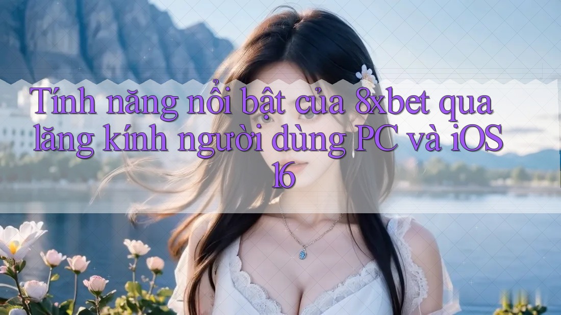 Tính năng nổi bật của 8xbet qua lăng kính người dùng PC và iOS 16 Tính năng nổi bật của 8xbet qua lăng kính người dùng PC và iOS 16