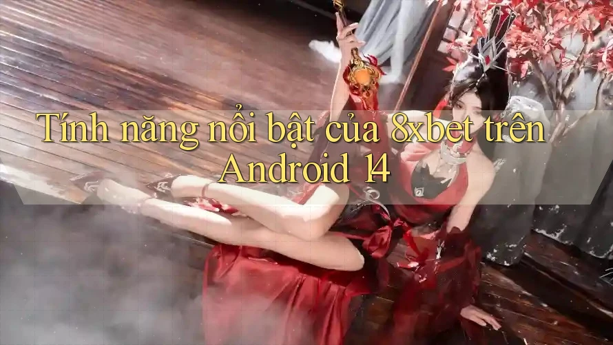 Tính năng nổi bật của 8xbet trên Android 14 Tính năng nổi bật của 8xbet trên Android 14