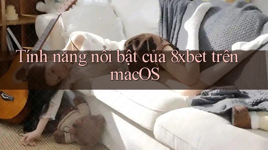 Tính năng nổi bật của 8xbet trên macOS Tính năng nổi bật của 8xbet trên macOS