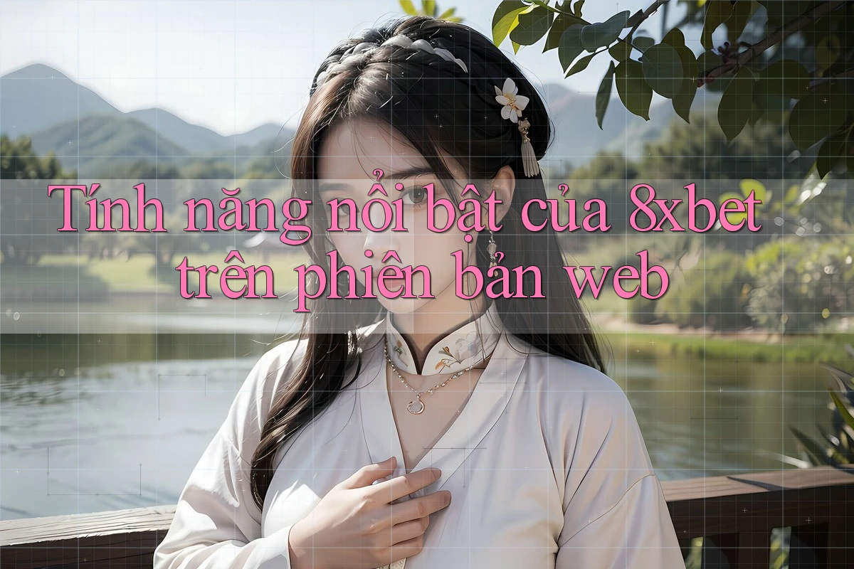 Tính năng nổi bật của 8xbet trên phiên bản web Tính năng nổi bật của 8xbet trên phiên bản web