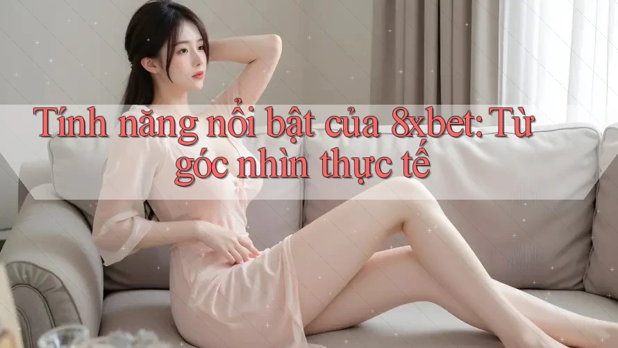 Tính năng nổi bật của 8xbet: Từ góc nhìn thực tế Tính năng nổi bật của 8xbet: Từ góc nhìn thực tế