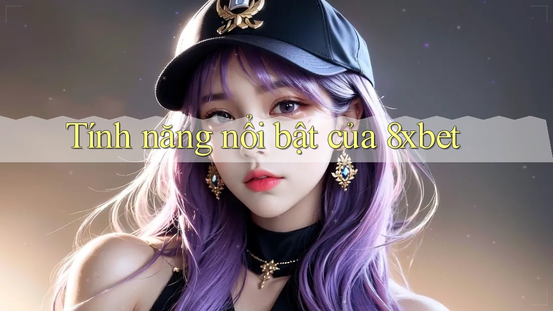 Tính năng nổi bật của 8xbet Tính năng nổi bật của 8xbet