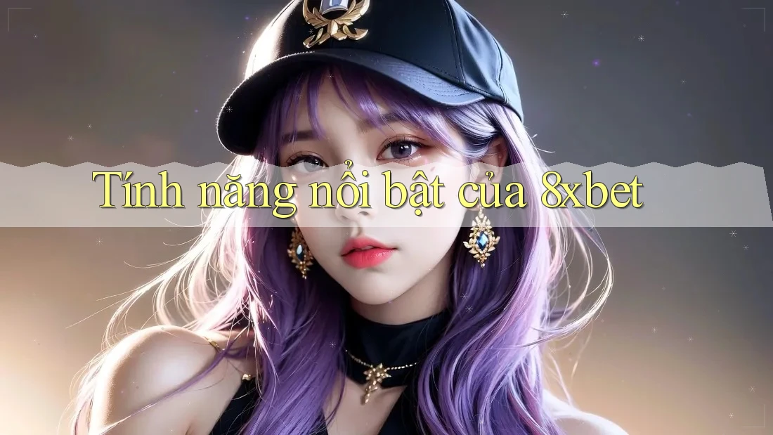 Tính năng nổi bật của 8xbet Tính năng nổi bật của 8xbet