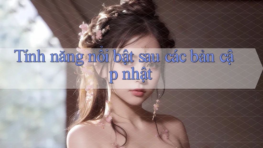 Tính năng nổi bật sau các bản cập nhật Tính năng nổi bật sau các bản cập nhật