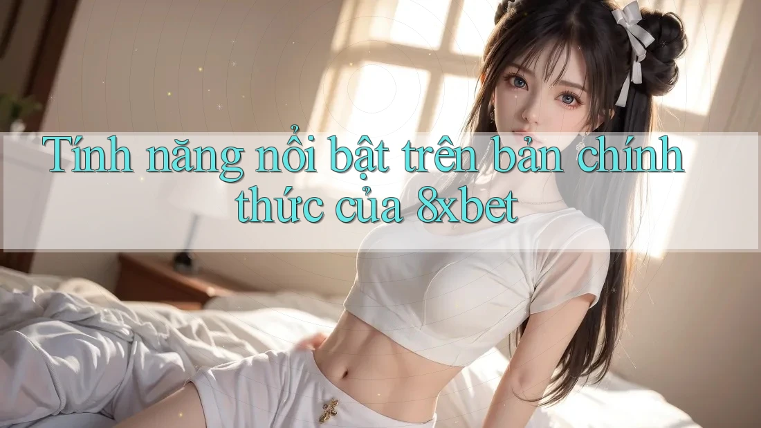 Tính năng nổi bật trên bản chính thức của 8xbet Tính năng nổi bật trên bản chính thức của 8xbet