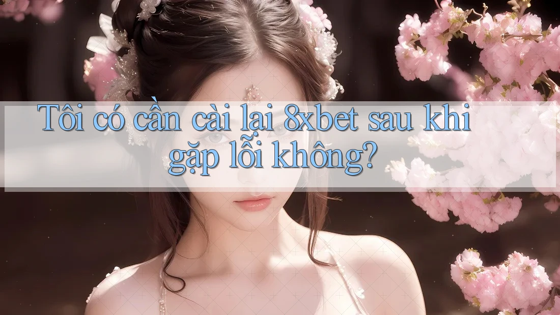 Tôi có cần cài lại 8xbet sau khi gặp lỗi không? Tôi có cần cài lại 8xbet sau khi gặp lỗi không?