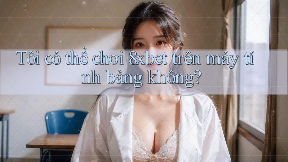 Tôi có thể chơi 8xbet trên máy tính bảng không?