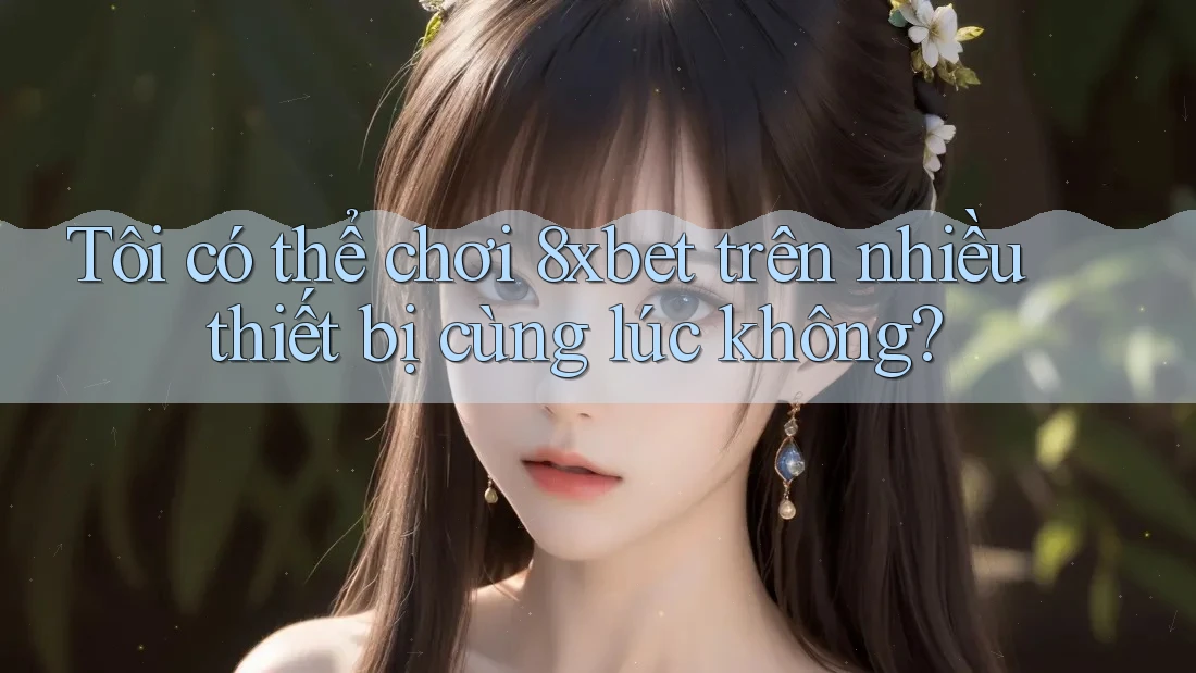Tôi có thể chơi 8xbet trên nhiều thiết bị cùng lúc không? Tôi có thể chơi 8xbet trên nhiều thiết bị cùng lúc không?